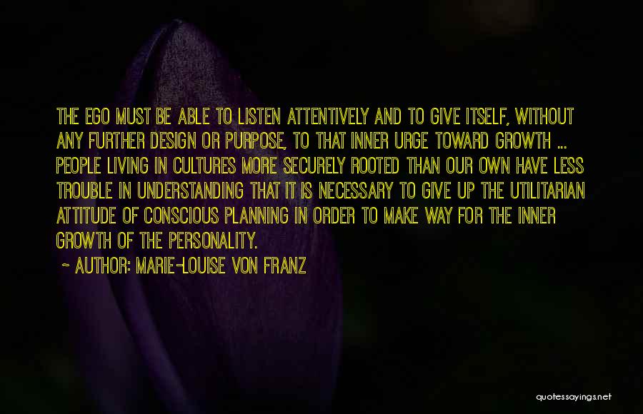 Marie-Louise Von Franz Quotes: The Ego Must Be Able To Listen Attentively And To Give Itself, Without Any Further Design Or Purpose, To That