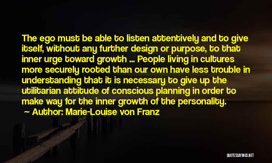 Marie-Louise Von Franz Quotes: The Ego Must Be Able To Listen Attentively And To Give Itself, Without Any Further Design Or Purpose, To That