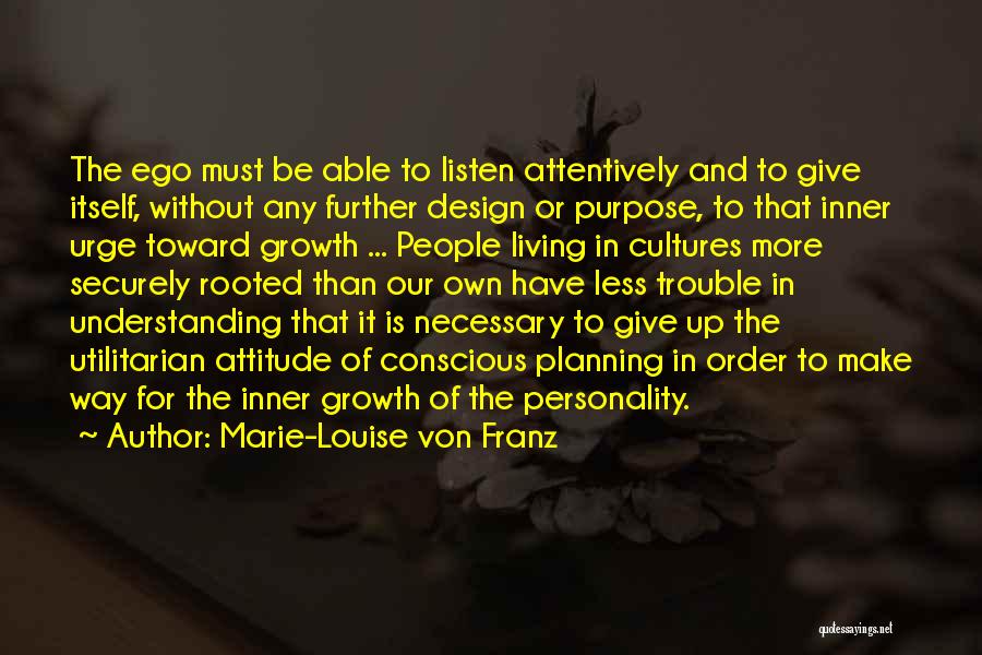 Marie-Louise Von Franz Quotes: The Ego Must Be Able To Listen Attentively And To Give Itself, Without Any Further Design Or Purpose, To That