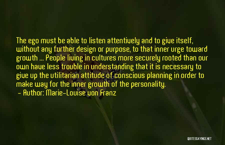 Marie-Louise Von Franz Quotes: The Ego Must Be Able To Listen Attentively And To Give Itself, Without Any Further Design Or Purpose, To That