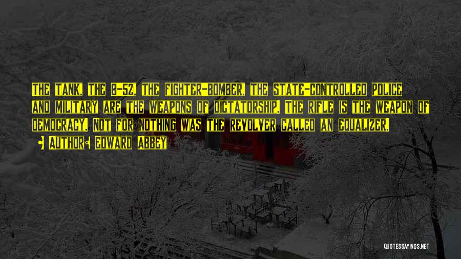 Edward Abbey Quotes: The Tank, The B-52, The Fighter-bomber, The State-controlled Police And Military Are The Weapons Of Dictatorship. The Rifle Is The