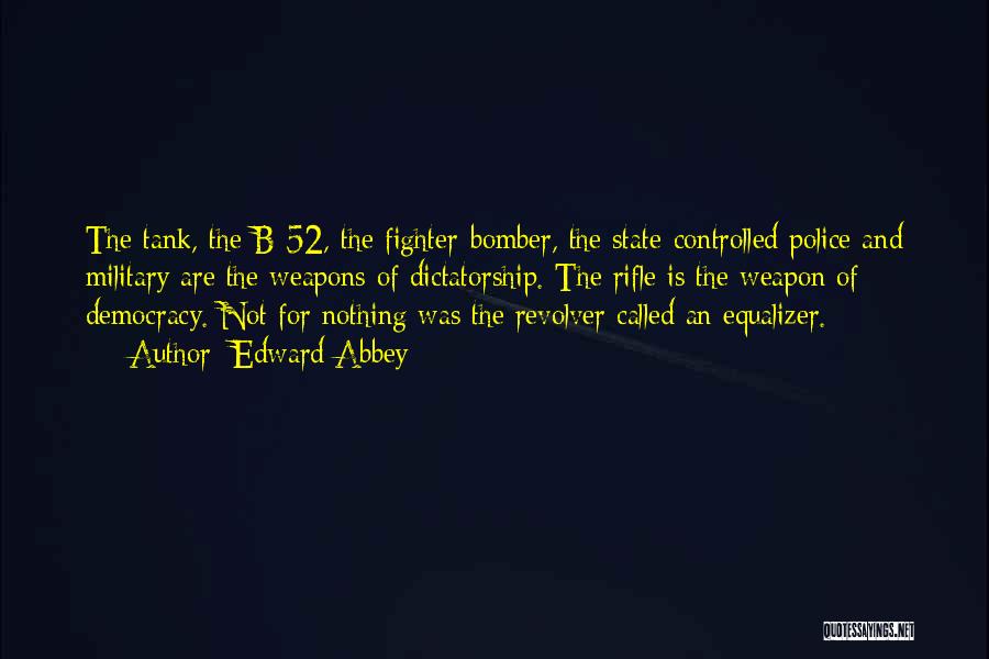 Edward Abbey Quotes: The Tank, The B-52, The Fighter-bomber, The State-controlled Police And Military Are The Weapons Of Dictatorship. The Rifle Is The