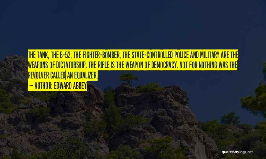 Edward Abbey Quotes: The Tank, The B-52, The Fighter-bomber, The State-controlled Police And Military Are The Weapons Of Dictatorship. The Rifle Is The