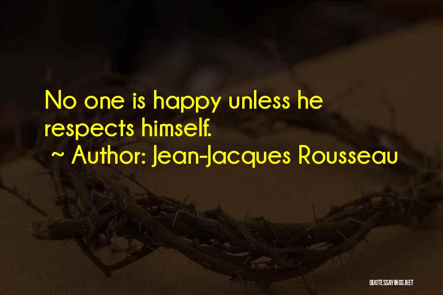 Jean-Jacques Rousseau Quotes: No One Is Happy Unless He Respects Himself.