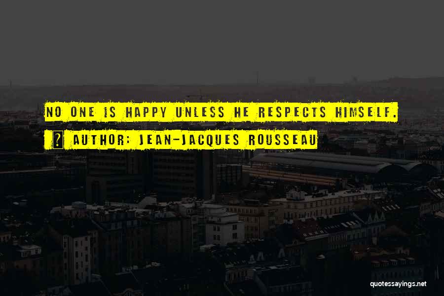 Jean-Jacques Rousseau Quotes: No One Is Happy Unless He Respects Himself.