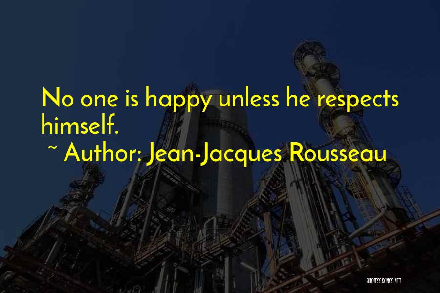 Jean-Jacques Rousseau Quotes: No One Is Happy Unless He Respects Himself.