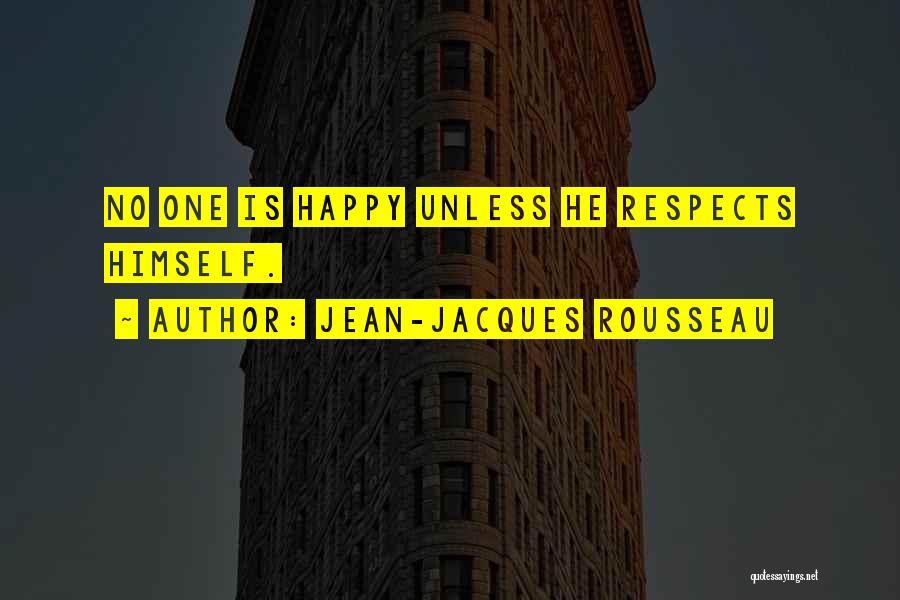 Jean-Jacques Rousseau Quotes: No One Is Happy Unless He Respects Himself.