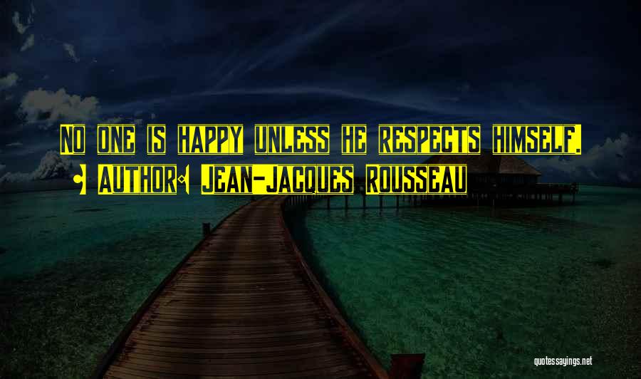 Jean-Jacques Rousseau Quotes: No One Is Happy Unless He Respects Himself.