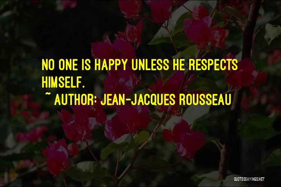 Jean-Jacques Rousseau Quotes: No One Is Happy Unless He Respects Himself.