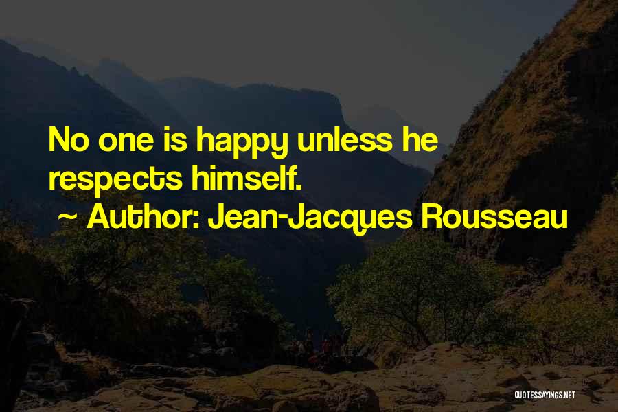 Jean-Jacques Rousseau Quotes: No One Is Happy Unless He Respects Himself.