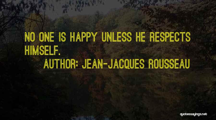 Jean-Jacques Rousseau Quotes: No One Is Happy Unless He Respects Himself.