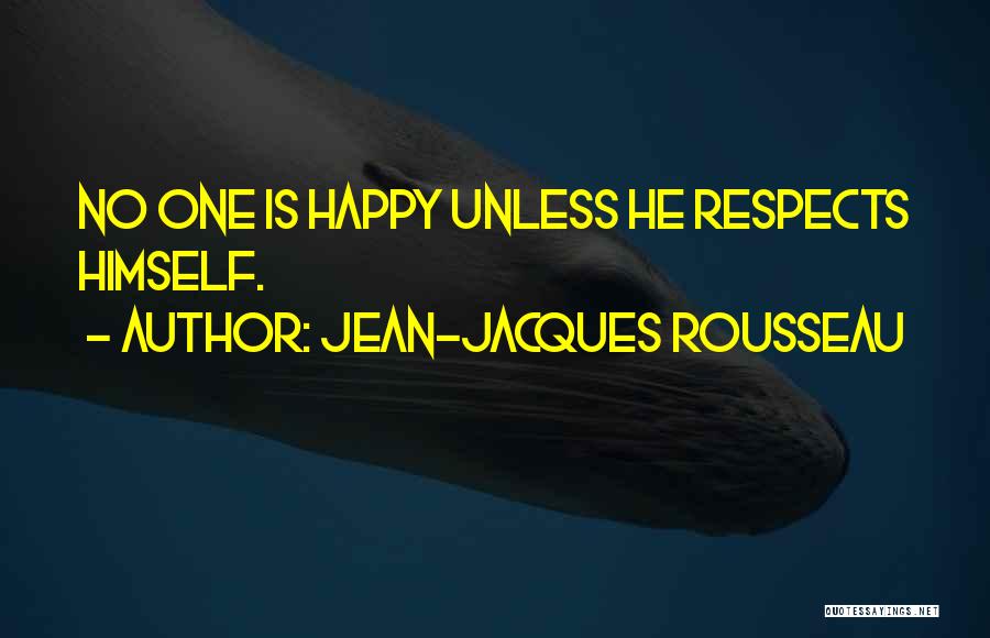 Jean-Jacques Rousseau Quotes: No One Is Happy Unless He Respects Himself.