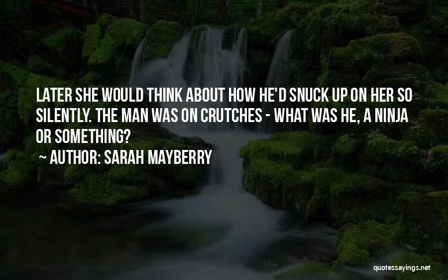 Sarah Mayberry Quotes: Later She Would Think About How He'd Snuck Up On Her So Silently. The Man Was On Crutches - What