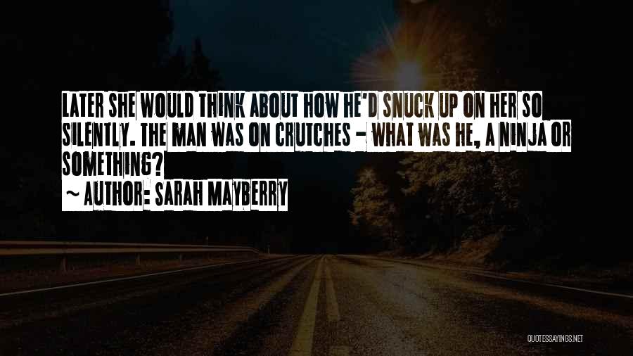 Sarah Mayberry Quotes: Later She Would Think About How He'd Snuck Up On Her So Silently. The Man Was On Crutches - What