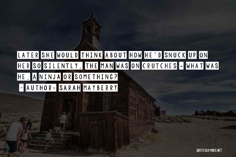 Sarah Mayberry Quotes: Later She Would Think About How He'd Snuck Up On Her So Silently. The Man Was On Crutches - What