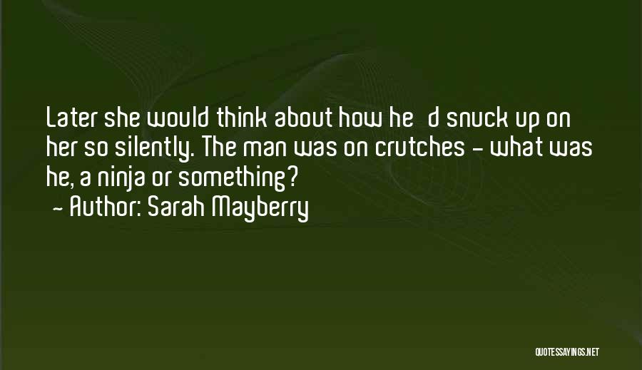 Sarah Mayberry Quotes: Later She Would Think About How He'd Snuck Up On Her So Silently. The Man Was On Crutches - What