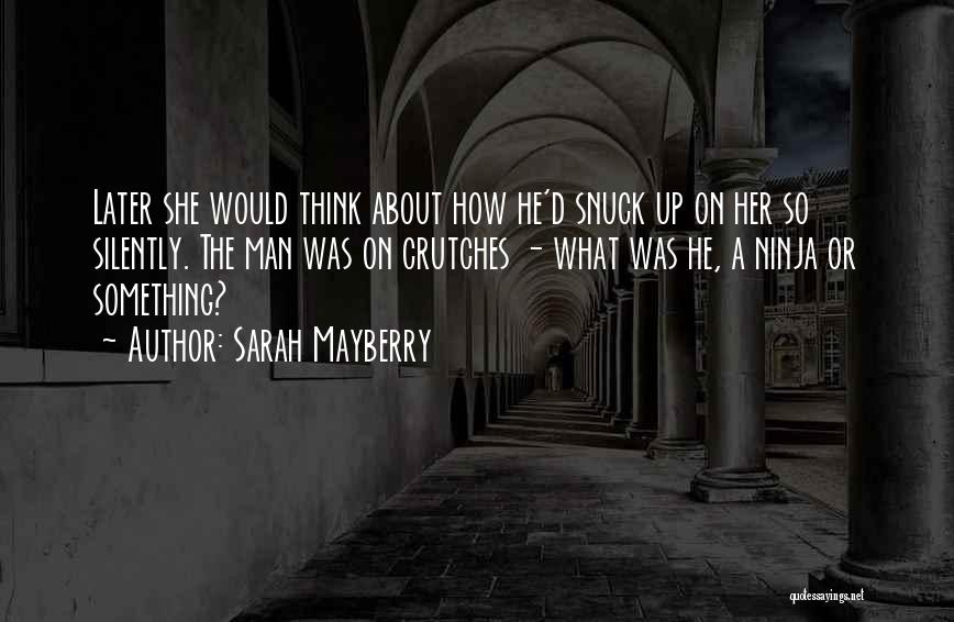 Sarah Mayberry Quotes: Later She Would Think About How He'd Snuck Up On Her So Silently. The Man Was On Crutches - What
