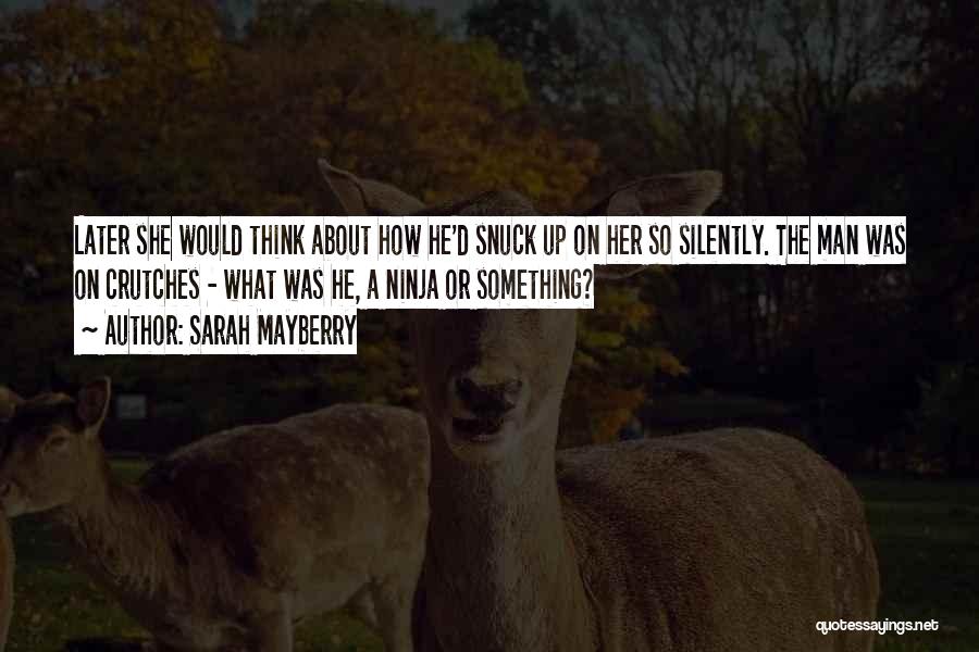 Sarah Mayberry Quotes: Later She Would Think About How He'd Snuck Up On Her So Silently. The Man Was On Crutches - What