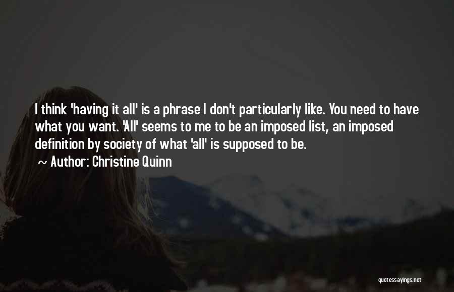 Christine Quinn Quotes: I Think 'having It All' Is A Phrase I Don't Particularly Like. You Need To Have What You Want. 'all'