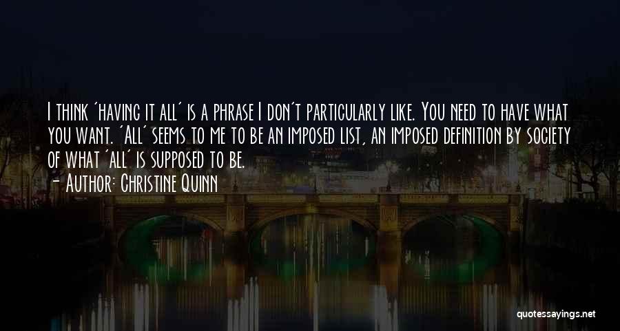 Christine Quinn Quotes: I Think 'having It All' Is A Phrase I Don't Particularly Like. You Need To Have What You Want. 'all'