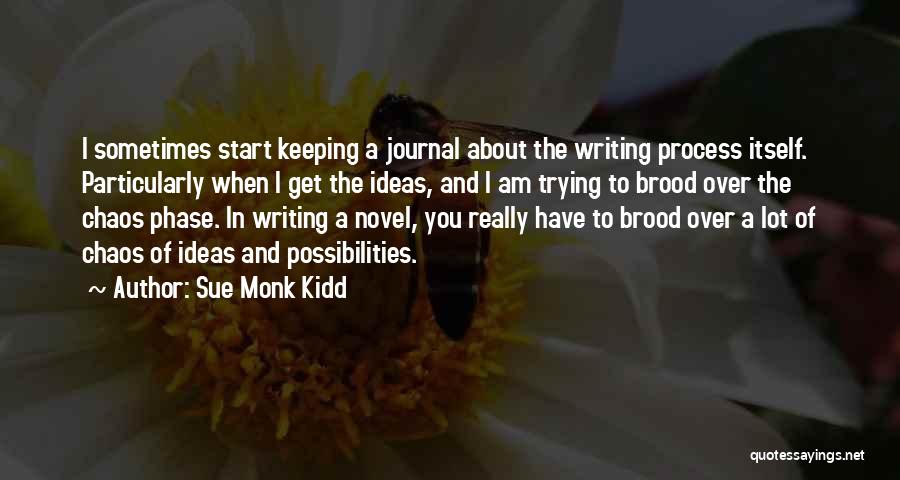 Sue Monk Kidd Quotes: I Sometimes Start Keeping A Journal About The Writing Process Itself. Particularly When I Get The Ideas, And I Am