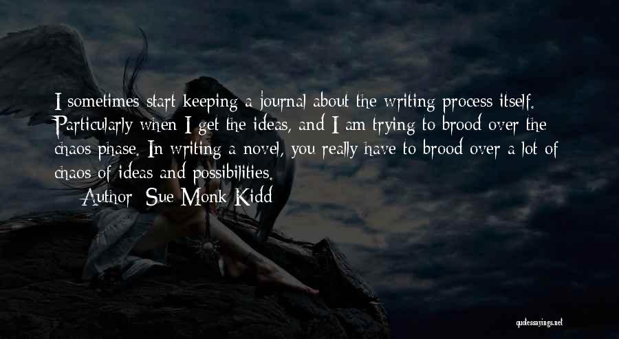 Sue Monk Kidd Quotes: I Sometimes Start Keeping A Journal About The Writing Process Itself. Particularly When I Get The Ideas, And I Am