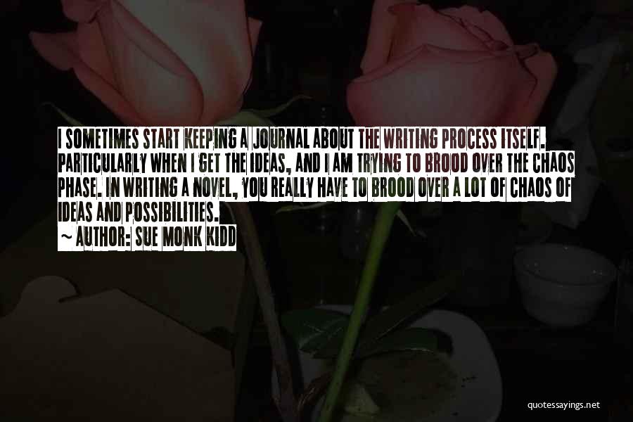 Sue Monk Kidd Quotes: I Sometimes Start Keeping A Journal About The Writing Process Itself. Particularly When I Get The Ideas, And I Am