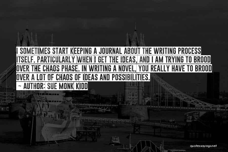 Sue Monk Kidd Quotes: I Sometimes Start Keeping A Journal About The Writing Process Itself. Particularly When I Get The Ideas, And I Am