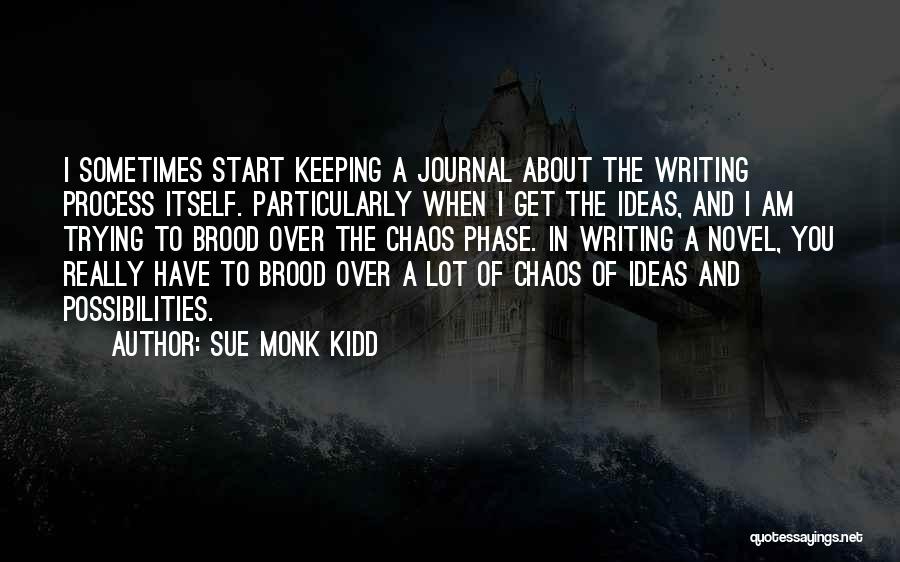 Sue Monk Kidd Quotes: I Sometimes Start Keeping A Journal About The Writing Process Itself. Particularly When I Get The Ideas, And I Am