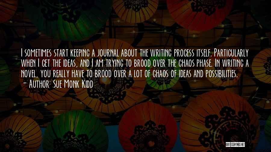 Sue Monk Kidd Quotes: I Sometimes Start Keeping A Journal About The Writing Process Itself. Particularly When I Get The Ideas, And I Am