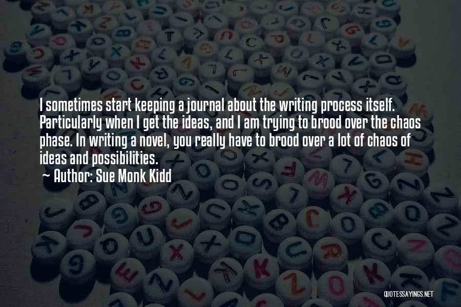 Sue Monk Kidd Quotes: I Sometimes Start Keeping A Journal About The Writing Process Itself. Particularly When I Get The Ideas, And I Am