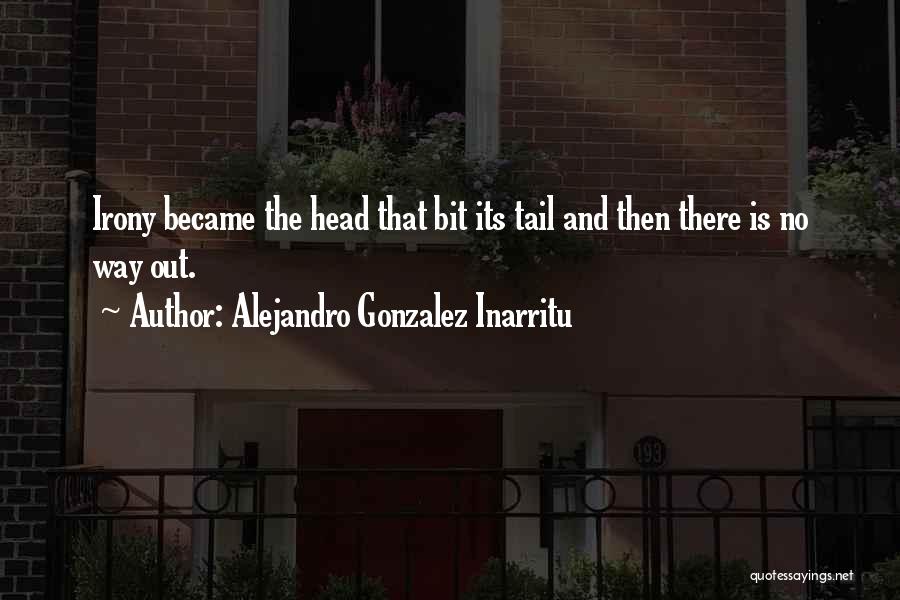 Alejandro Gonzalez Inarritu Quotes: Irony Became The Head That Bit Its Tail And Then There Is No Way Out.