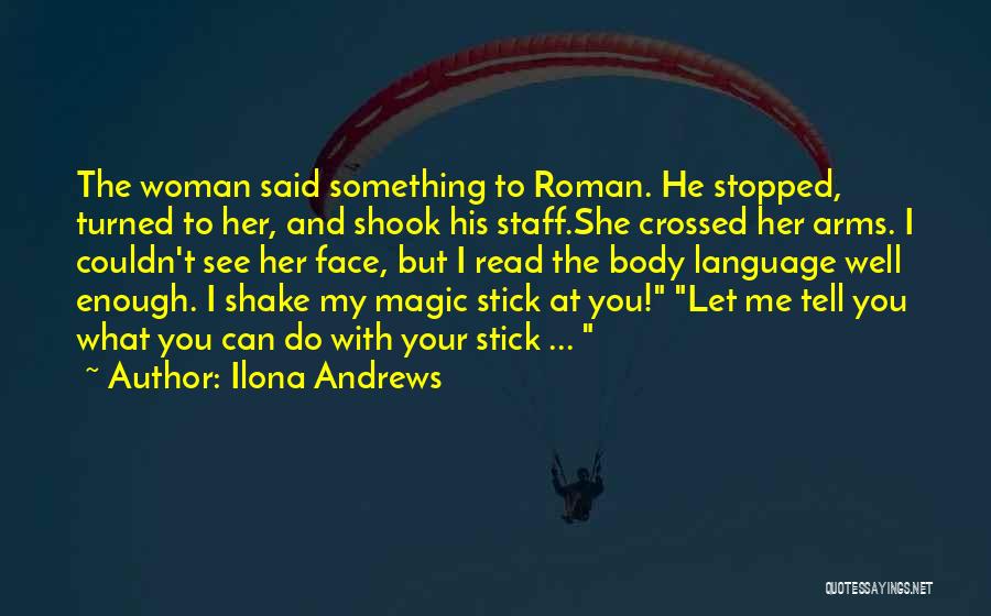 Ilona Andrews Quotes: The Woman Said Something To Roman. He Stopped, Turned To Her, And Shook His Staff.she Crossed Her Arms. I Couldn't