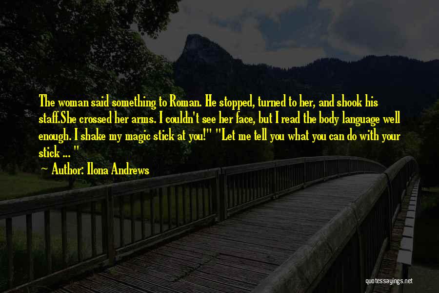 Ilona Andrews Quotes: The Woman Said Something To Roman. He Stopped, Turned To Her, And Shook His Staff.she Crossed Her Arms. I Couldn't