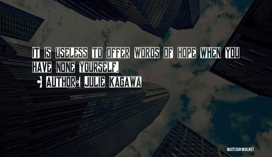 Julie Kagawa Quotes: It Is Useless To Offer Words Of Hope When You Have None Yourself.
