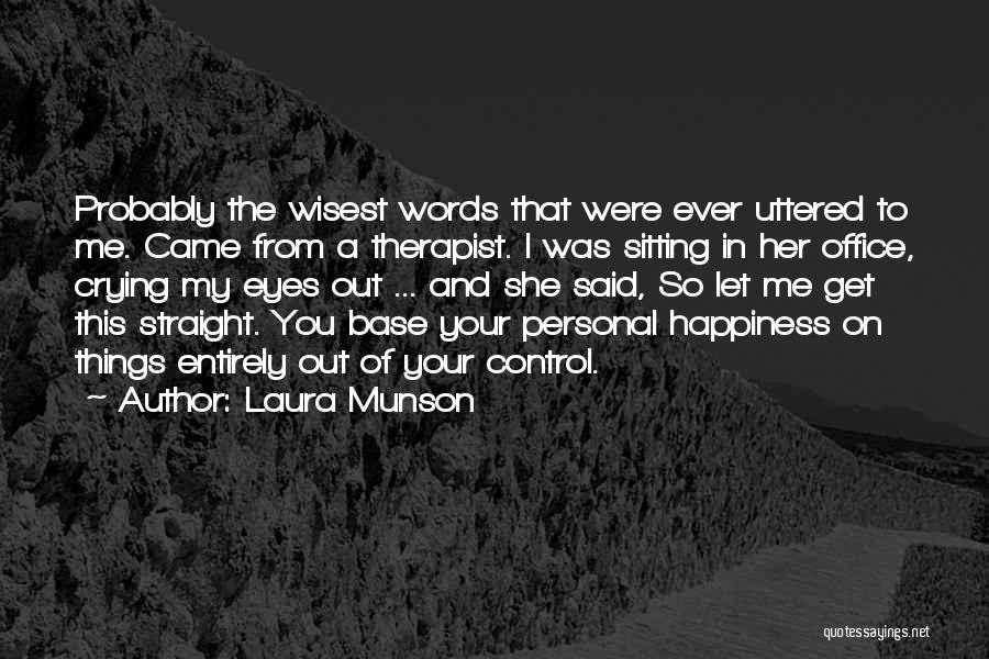 Laura Munson Quotes: Probably The Wisest Words That Were Ever Uttered To Me. Came From A Therapist. I Was Sitting In Her Office,