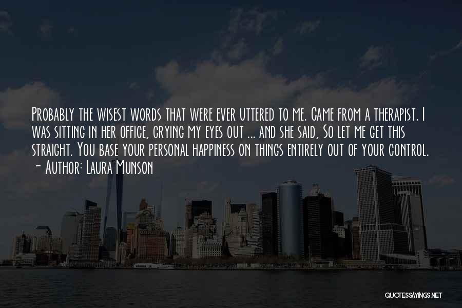 Laura Munson Quotes: Probably The Wisest Words That Were Ever Uttered To Me. Came From A Therapist. I Was Sitting In Her Office,