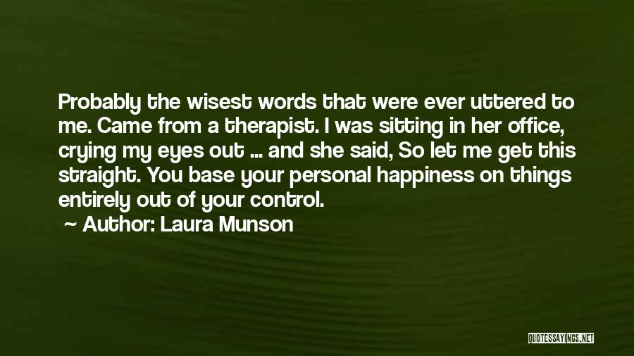 Laura Munson Quotes: Probably The Wisest Words That Were Ever Uttered To Me. Came From A Therapist. I Was Sitting In Her Office,