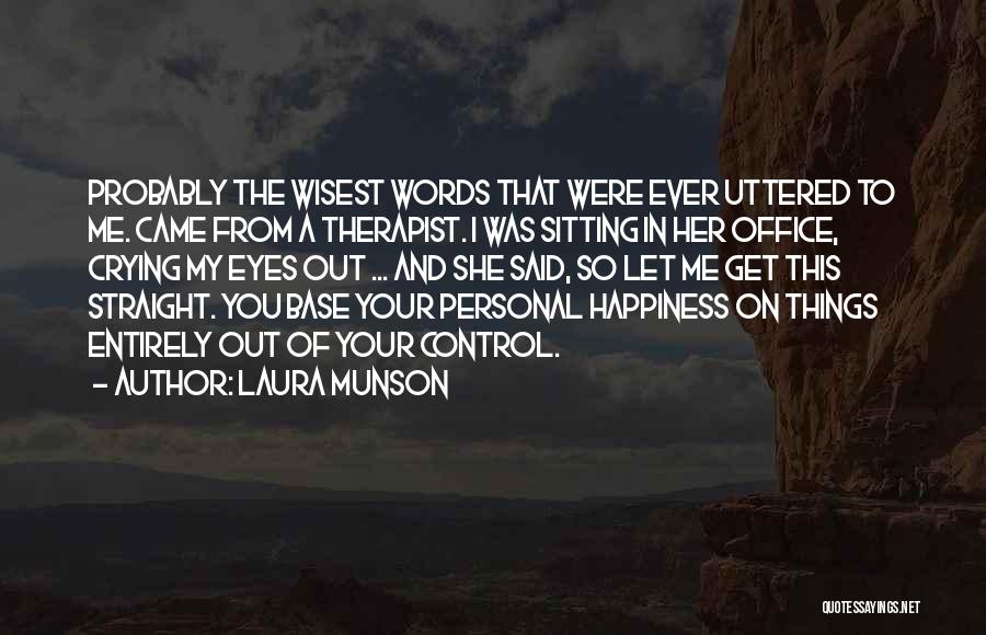 Laura Munson Quotes: Probably The Wisest Words That Were Ever Uttered To Me. Came From A Therapist. I Was Sitting In Her Office,