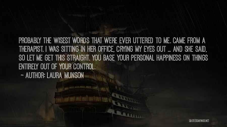 Laura Munson Quotes: Probably The Wisest Words That Were Ever Uttered To Me. Came From A Therapist. I Was Sitting In Her Office,