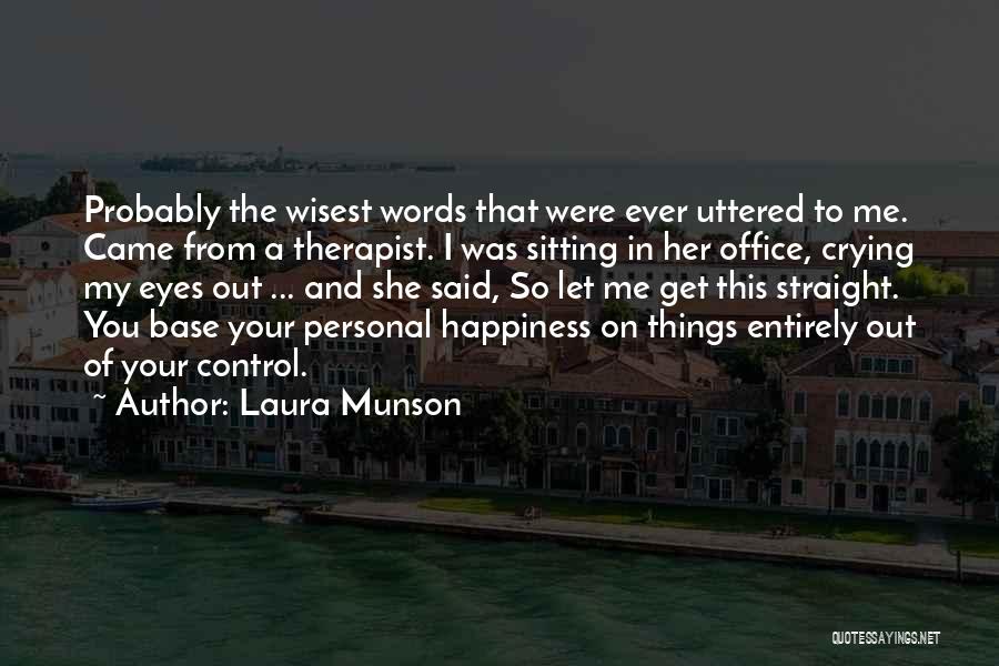 Laura Munson Quotes: Probably The Wisest Words That Were Ever Uttered To Me. Came From A Therapist. I Was Sitting In Her Office,