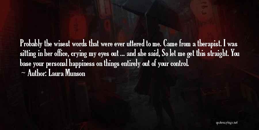 Laura Munson Quotes: Probably The Wisest Words That Were Ever Uttered To Me. Came From A Therapist. I Was Sitting In Her Office,