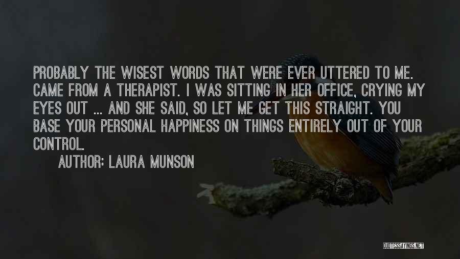 Laura Munson Quotes: Probably The Wisest Words That Were Ever Uttered To Me. Came From A Therapist. I Was Sitting In Her Office,