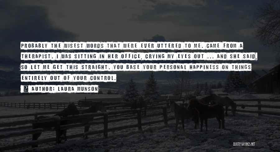 Laura Munson Quotes: Probably The Wisest Words That Were Ever Uttered To Me. Came From A Therapist. I Was Sitting In Her Office,