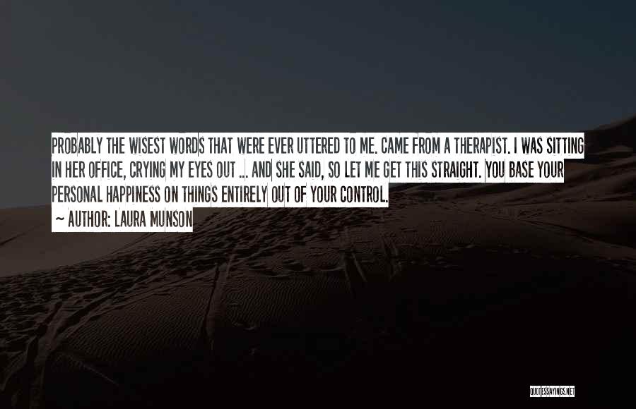 Laura Munson Quotes: Probably The Wisest Words That Were Ever Uttered To Me. Came From A Therapist. I Was Sitting In Her Office,