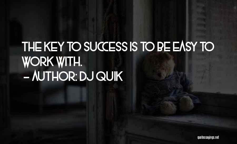 DJ Quik Quotes: The Key To Success Is To Be Easy To Work With.