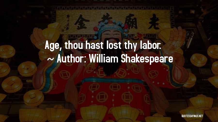 William Shakespeare Quotes: Age, Thou Hast Lost Thy Labor.