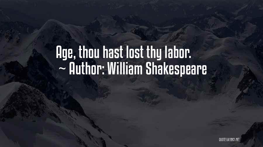 William Shakespeare Quotes: Age, Thou Hast Lost Thy Labor.