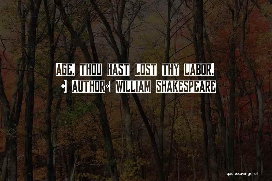 William Shakespeare Quotes: Age, Thou Hast Lost Thy Labor.