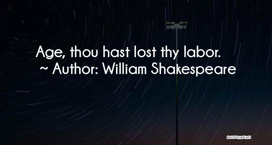 William Shakespeare Quotes: Age, Thou Hast Lost Thy Labor.